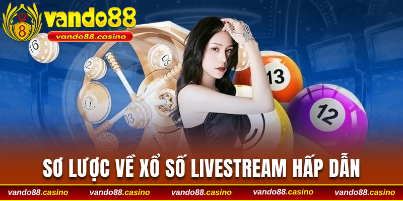 Sơ lược thông tin về loại hình xổ số livestream hấp dẫn